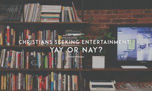 Christians Seeking Entertainment: Yay or Nay?
