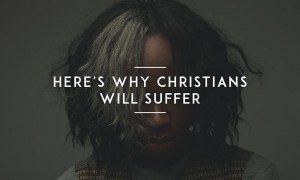 Here’s why Christians will Suffer