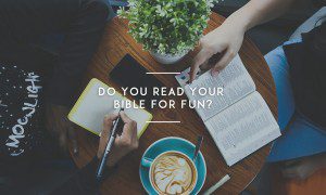 Do You Read Your Bible For Fun?