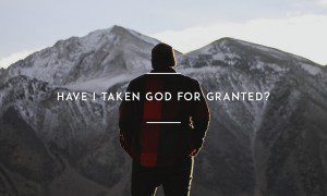 Have I taken God for granted?