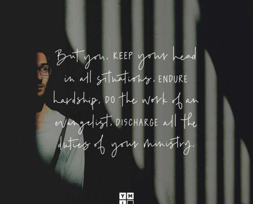 YMI Typography - But you, keep your head in all situations, endure hardship, do the work of an evangelist, discharge all the duties of your ministry. - 2 Timothy 4:5