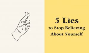 5 Lies to Stop Believing About Yourself