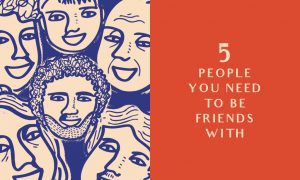 5 People You Need to Be Friends With