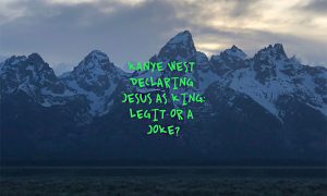Kanye West Declaring Jesus As King: Legit or A Joke?