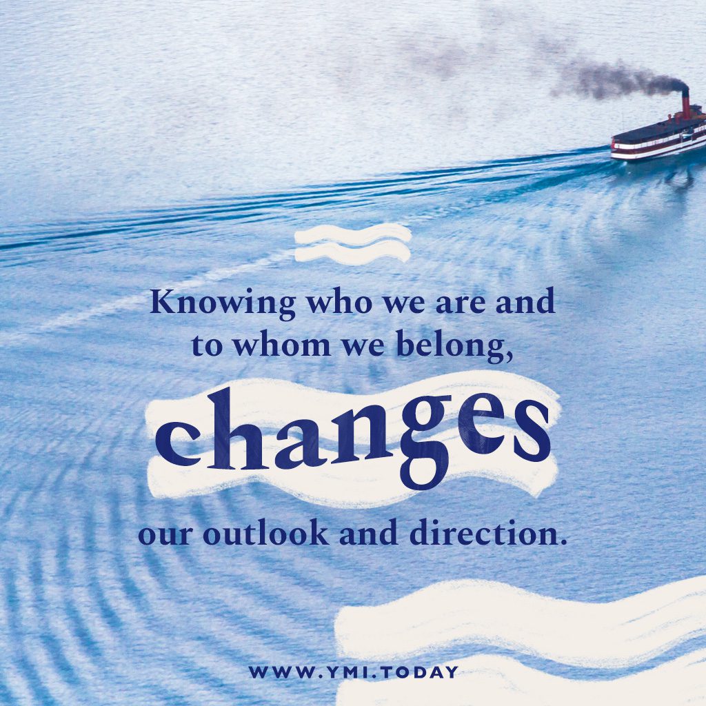 Knowing who we are and to whom we belong, changes our outlook and direction.