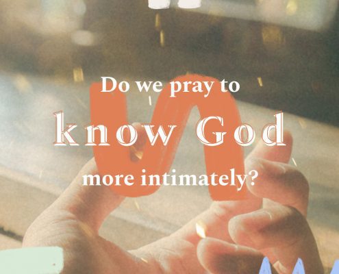 Do we pray to know God more intimately?