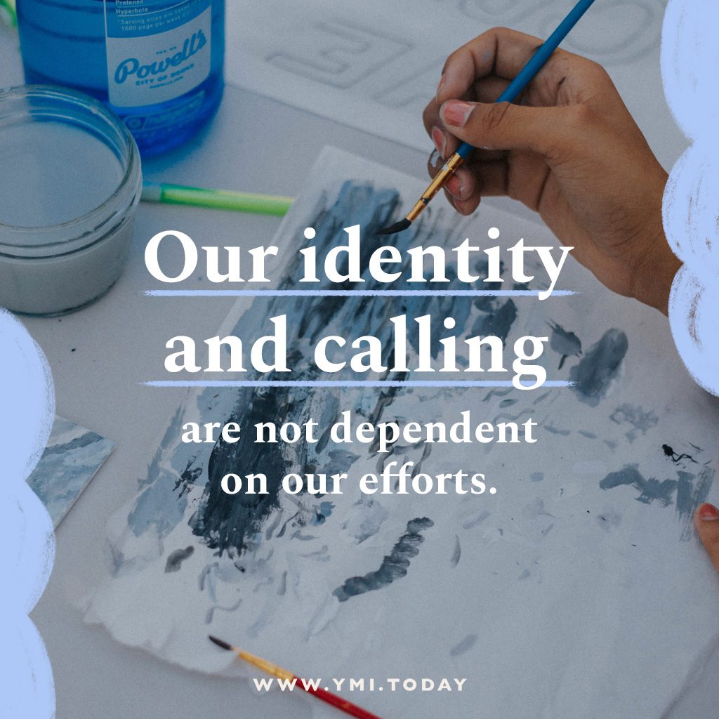 Our identity and calling are not dependent on our efforts.
