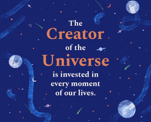 The Creator of the Universe is invested in every moment of our lives.