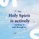 The Holy Spirit is actively working in and through us.