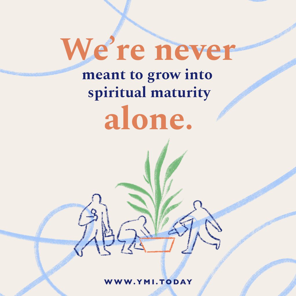 We're never meant to grow into spiritual maturity alone.