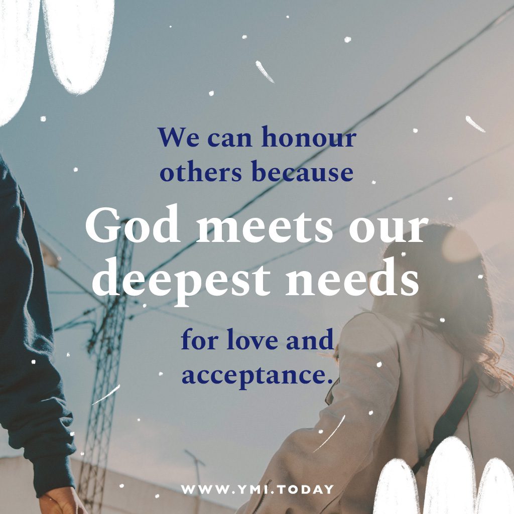 We can honour others because God meets our deepest needs for love and acceptance.