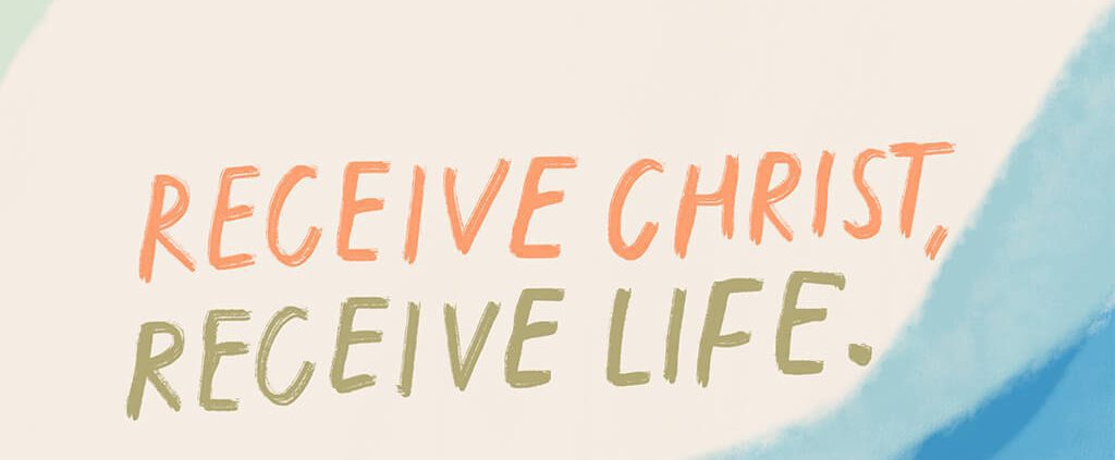Receive Christ. Receive life.