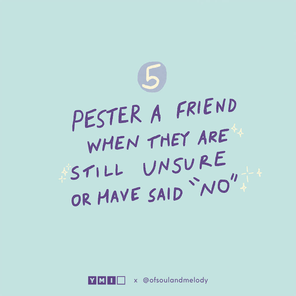 Pester a friend when they are still unsure or have said "no"