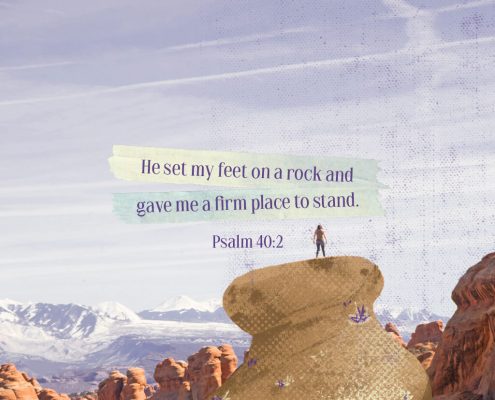 He set my feet on a rock and gave me a firm place to stand. Psalm 40:2