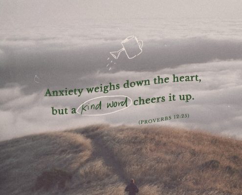 Anxiety weighs down the heart, but a kind word cheers it up. (Proverbs 12:25)