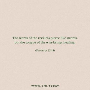The words of the reckless pierce like swords, but the tongue of the wise brings healing. (Proverbs 12:18)