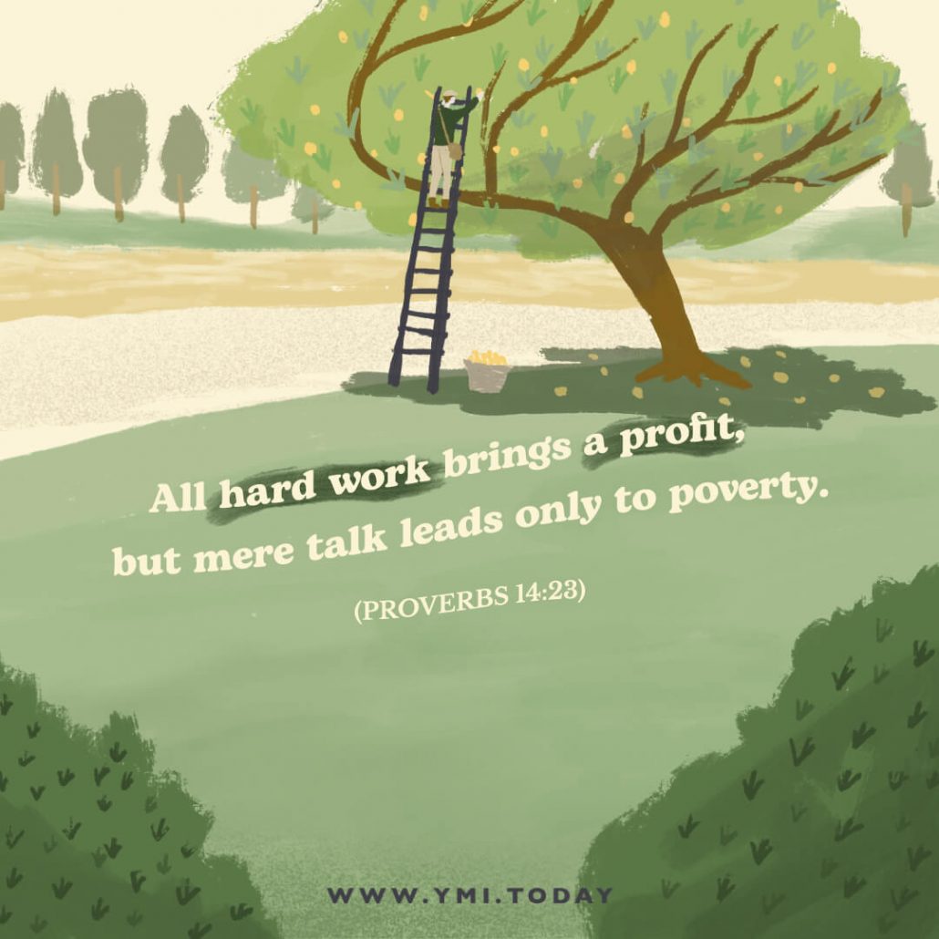 All hard work brings a profit, but mere talk leads only to poverty. Proverbs 14:23