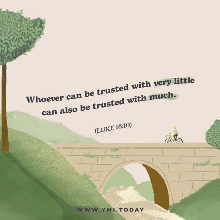 Whoever can be trusted with very little can also be trusted with much (Ref. Luke 16:10)