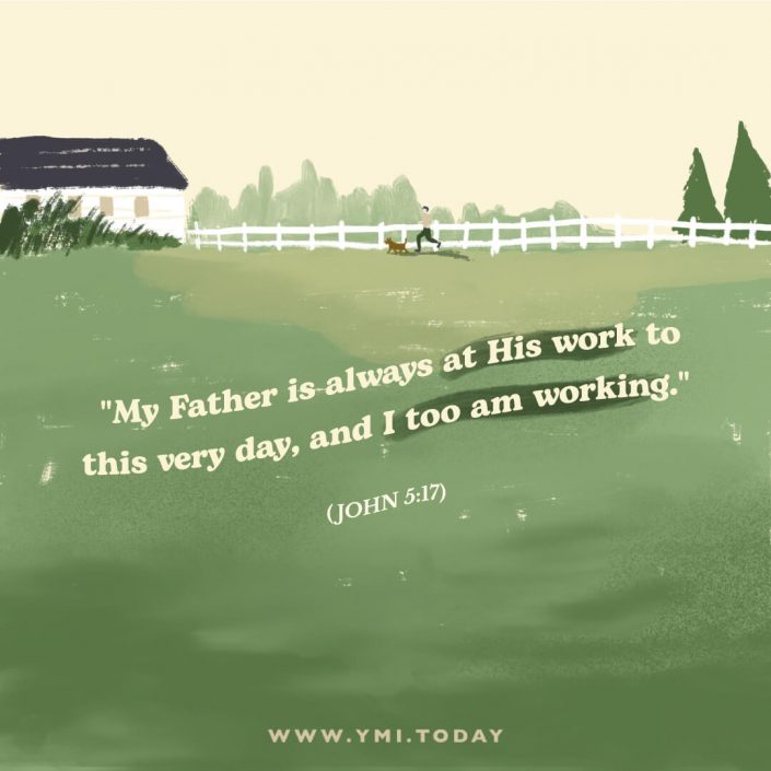 "My Father is always at His work to this very day, and I too am working." John 5:17