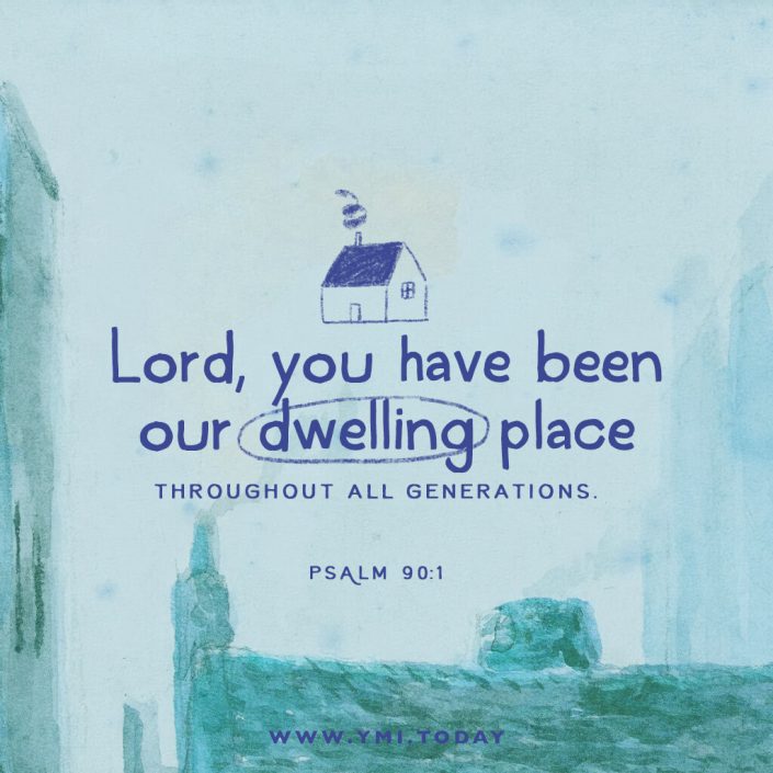 Lord, you have been our dwelling place throughout all generations. Psalm 90:1