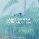 Love covers a multitude of sins. (ref 1 Peter 4:8)