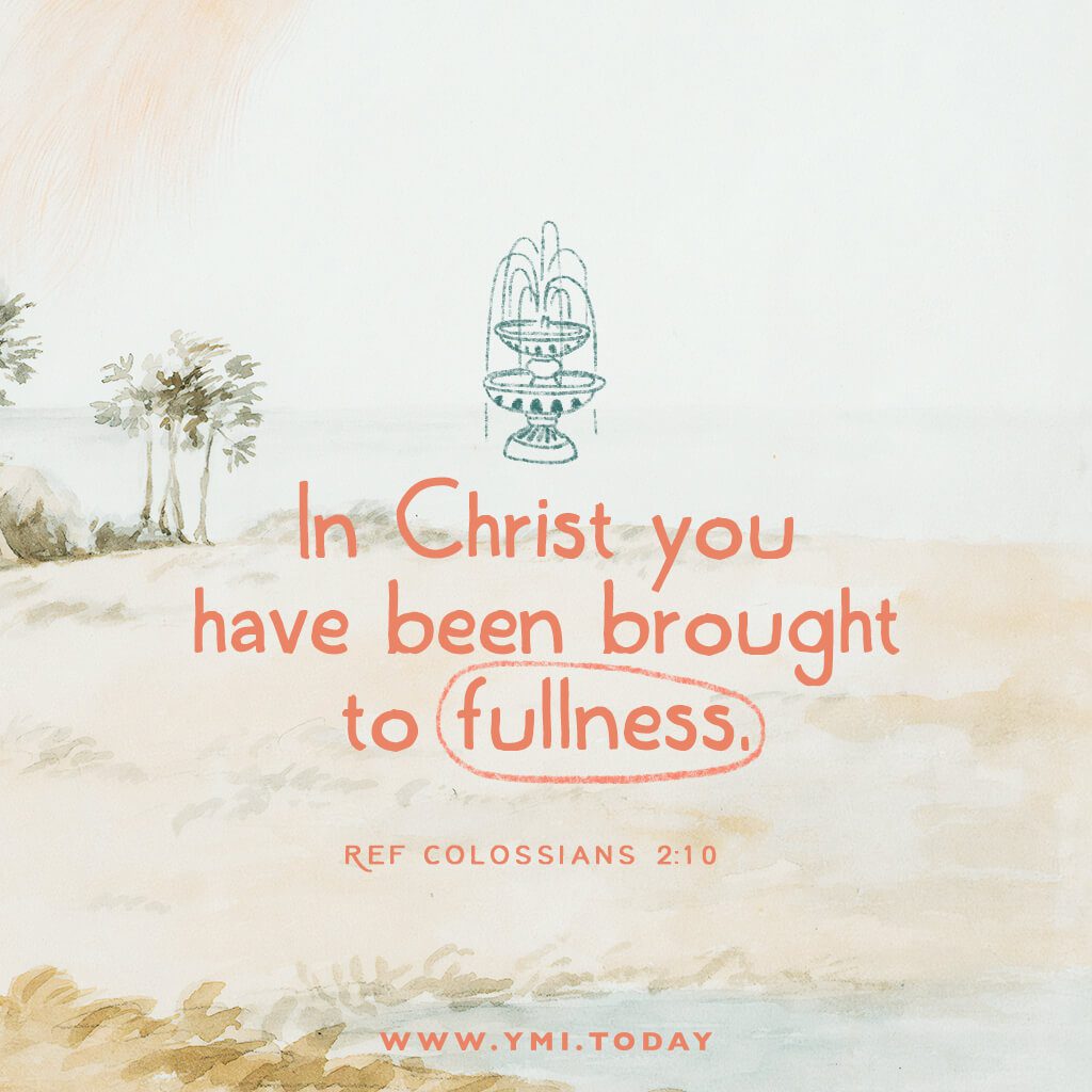 In Christ you have been brought to fullness. (ref Colossians 2:10)