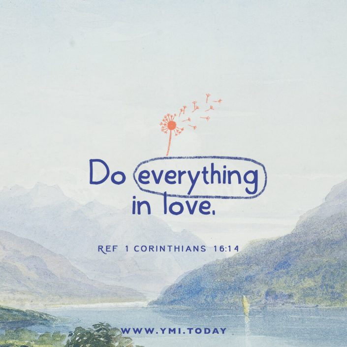 Do everything in love (ref 1 Corinthians 16:14)