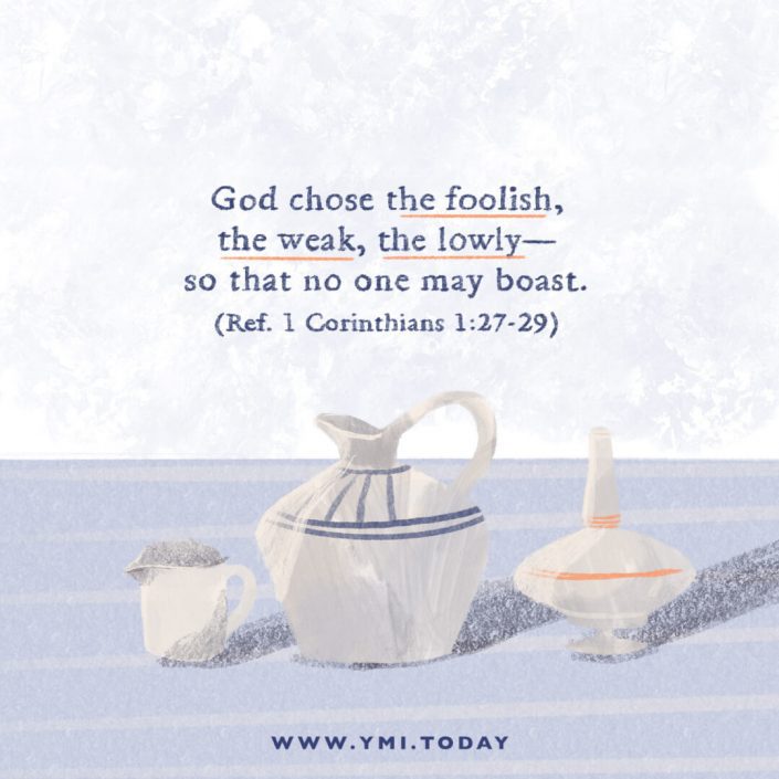 God chose the foolish, the weak, the lowly—so that no one may boast. (Ref. 1 Corinthians 1:27-29)