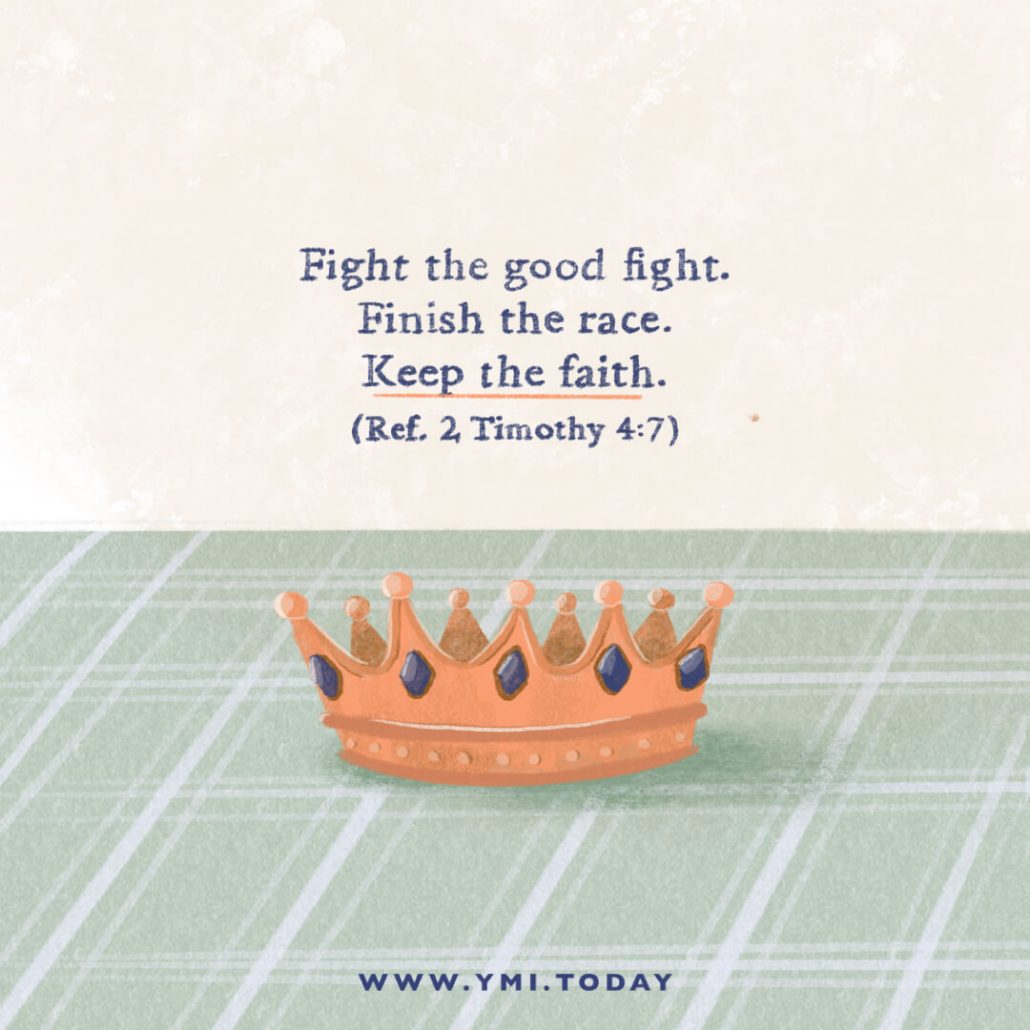 Fight the good fight. Finish the race. Keep the faith. (Ref. 2 Timothy 4:7)