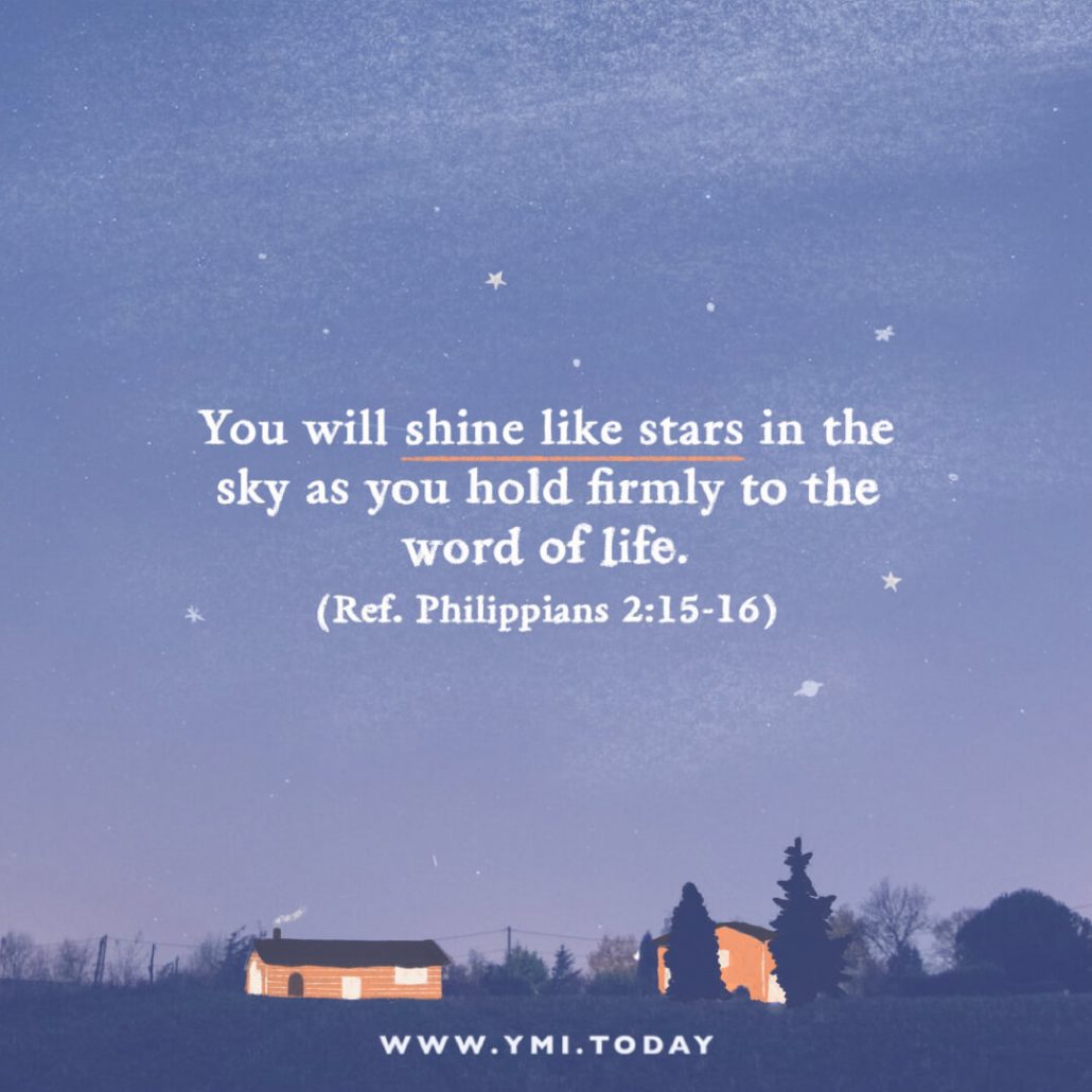 You will shine like stars in the sky as you hold firmly to the word of life. (Ref. Philippians 2:15-16)