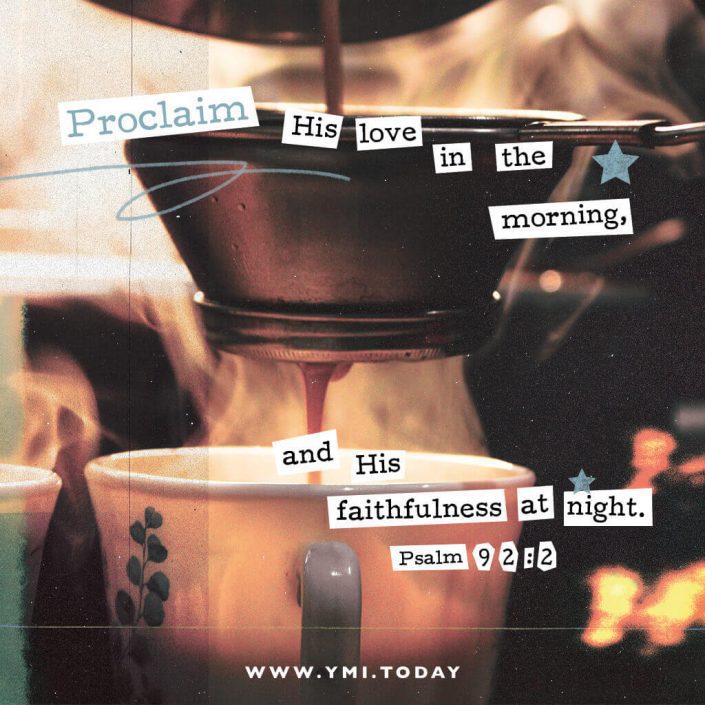Proclaim His love in the morning, and His faithfulness at night. (Psalm 92:2)