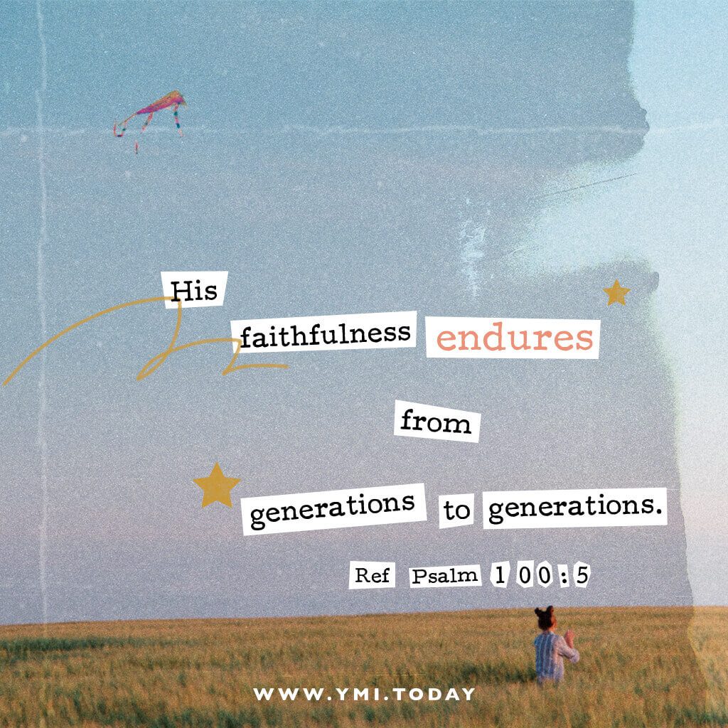 His faithfulness endures from generation to generation. (Ref Psalm 100:5)