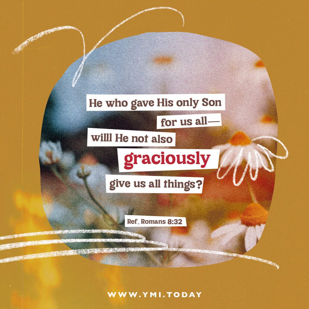 He who gave His own Son for us all—will he not also graciously give us all things? (Ref. Romans 8:32)