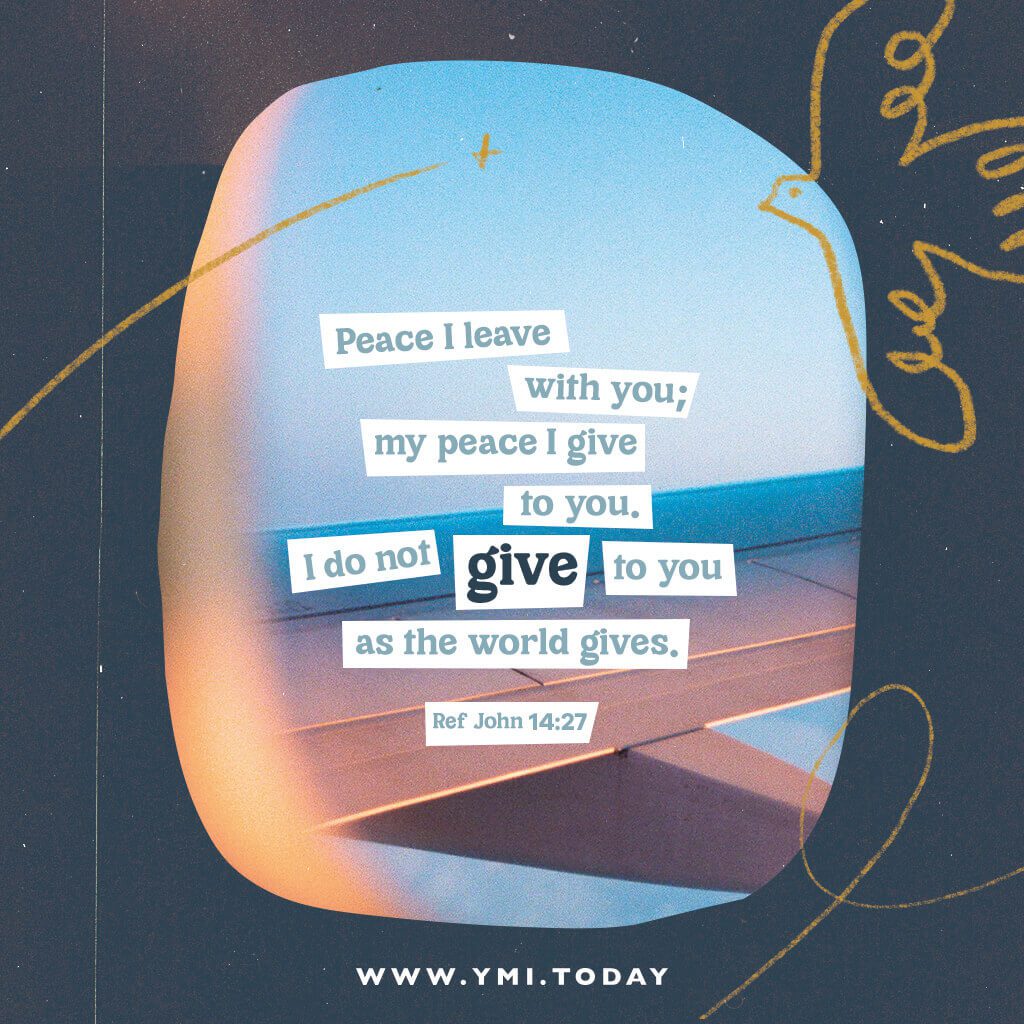 Peace I leave with you; my peace I give to you. I do not give you as the world gives. (Ref John 14:27)