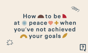 How to Be at Peace When You Have Not Achieved Your Goals