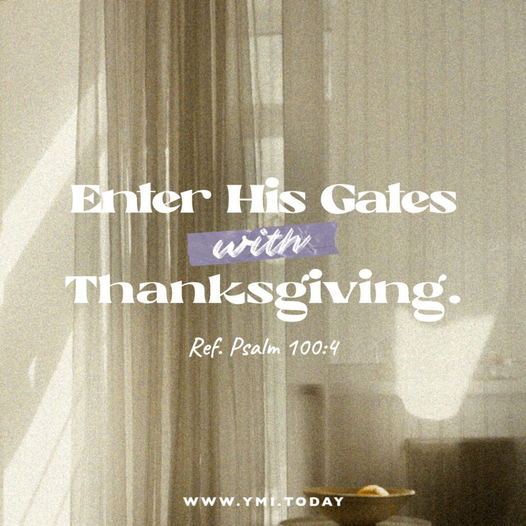 Enter His gates with thanksgiving. (Ref. Psalm 100:4)