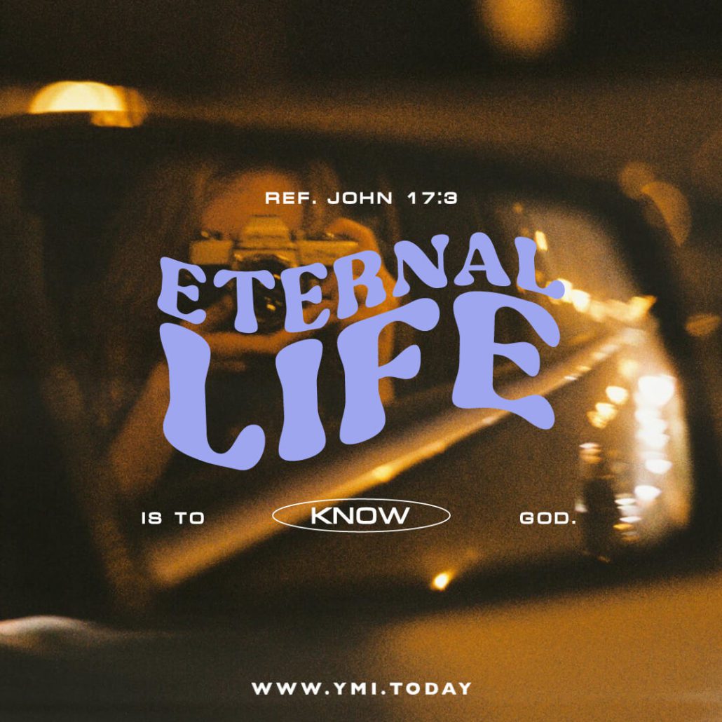 Eternal life is to know God. (Ref. John 17:3)