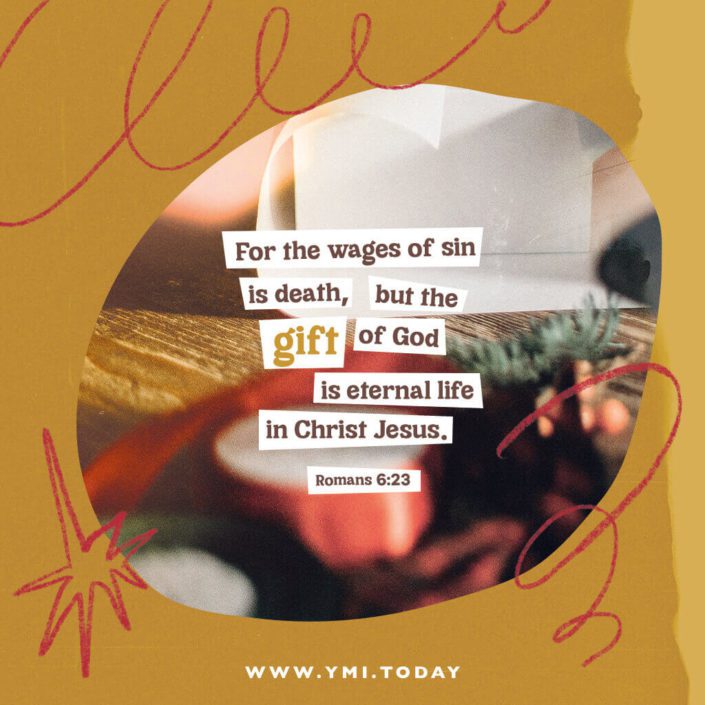 For the wages of sin is death, but the gift of God is eternal life in Christ Jesus (Romans 6:23)