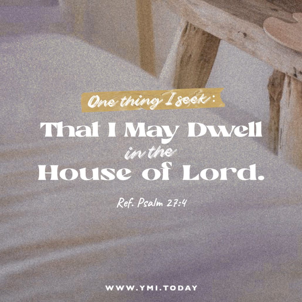 One thing I seek: that I may dwell in the house of Lord. (Ref. Psalm 27:4)