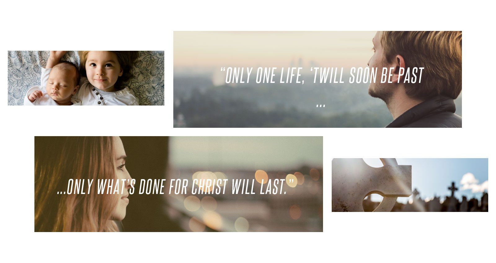 Only one life, 'twill soon be past... only what's done for Christ will last."