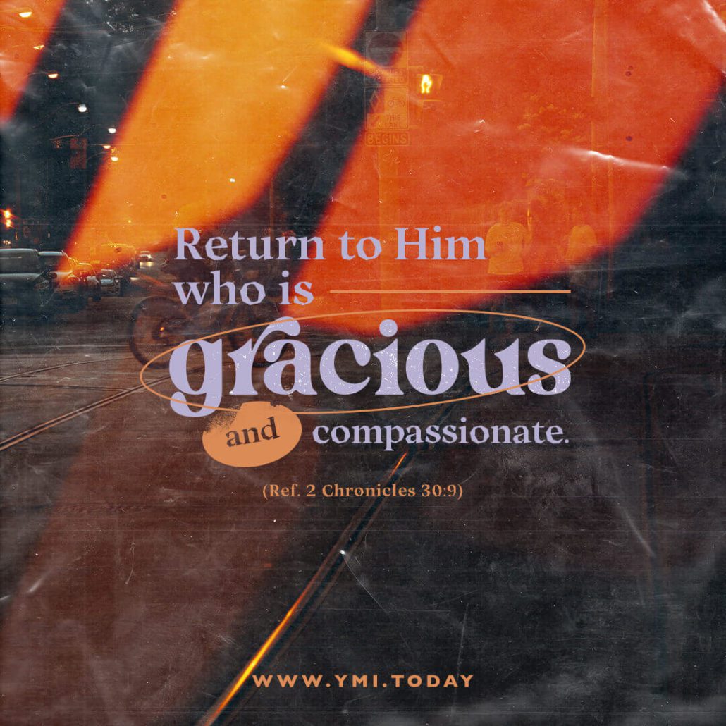 Return to Him who is gracious and compassionate. (Ref. 2 Chronicles 30:9)