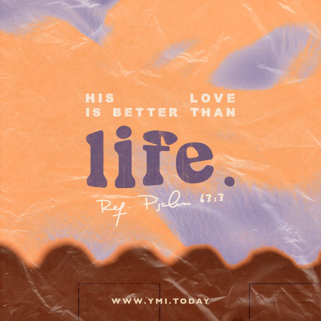 His love is better than life. (Ref. Psalm 63:3)