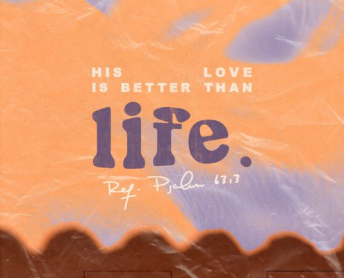 His love is better than life. (Ref. Psalm 63:3)