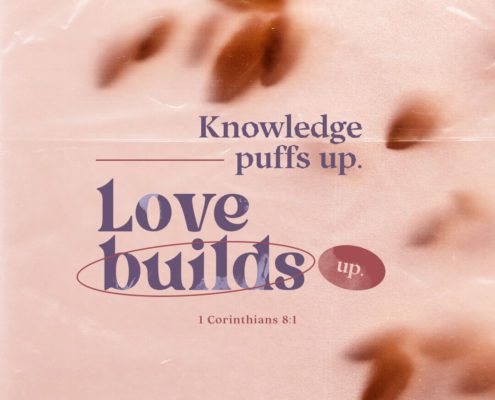 Knowledge puffs up. Love builds up. (1 Corinthians 8:1)