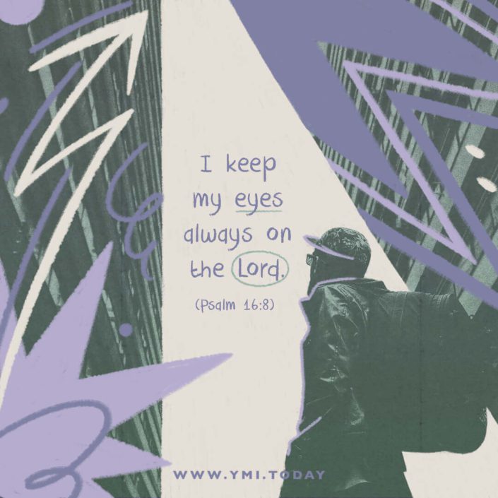 I keep my eyes always on the Lord (Psalm 16:8)
