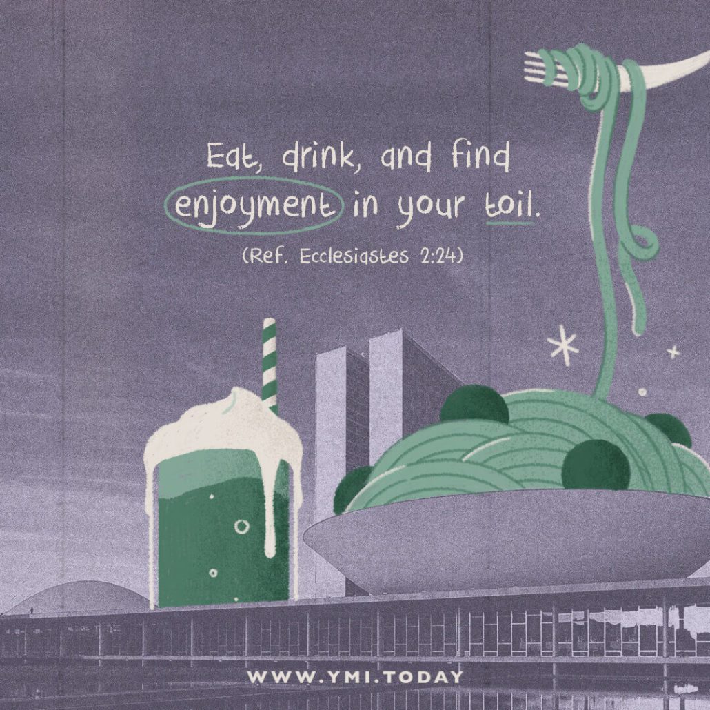 Eat, drink, and find enjoyment in your toil (Ref. Ecc. 2:24)