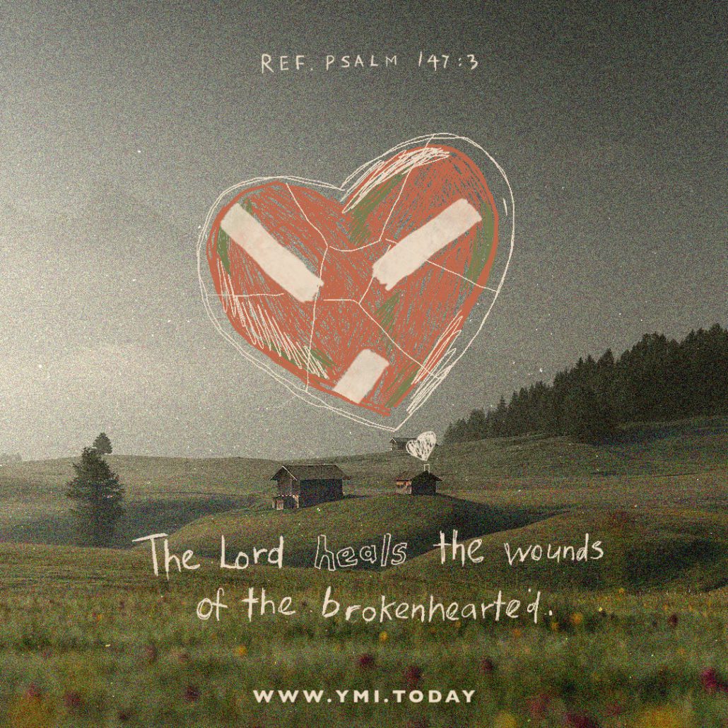 The Lord heals the wounds of the brokenhearted. (Ref. Psalm 147:3)