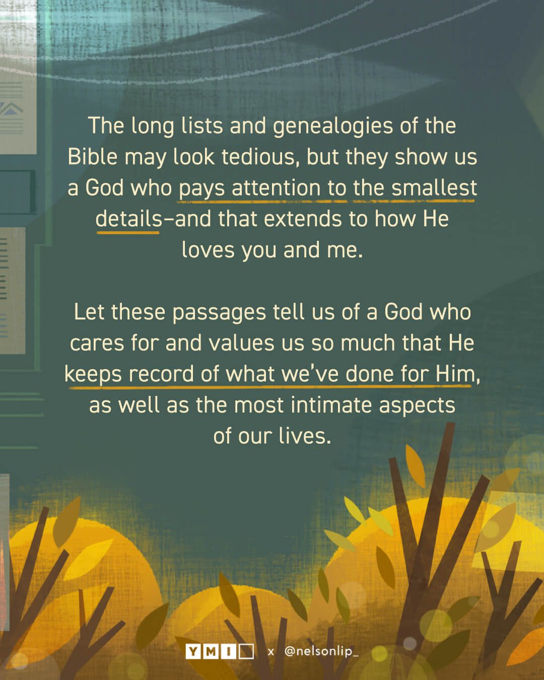 Background with the text of "The long lists and genealogies of the Bible may look tedios, but they show us a God who pays attention to the smallest details–and that extends to how He loves you and me. Let these passages tell us of a God who cares for and values us so much that He keeps record of what we’ve done for Him, as well as the most intimate aspects of our lives."