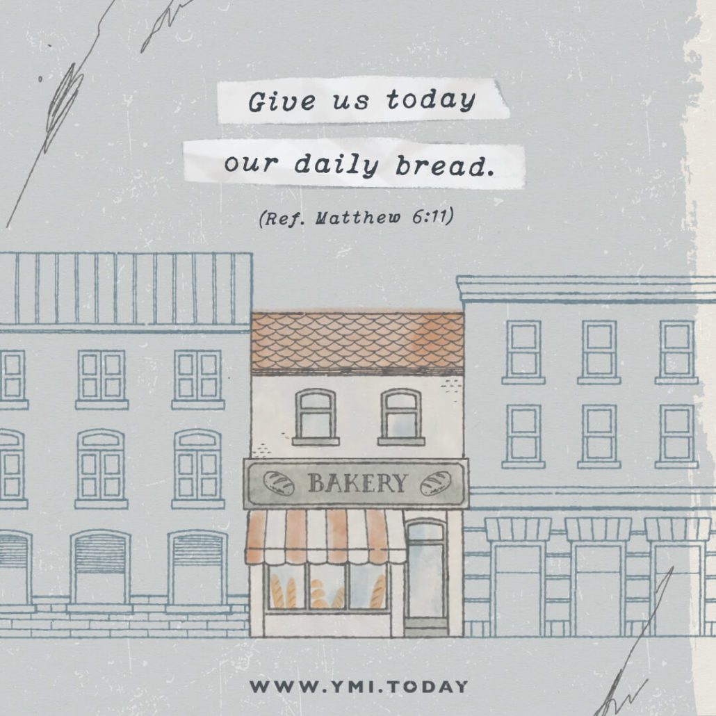 Give us today our daily bread. (Ref. Matthew 6:11)