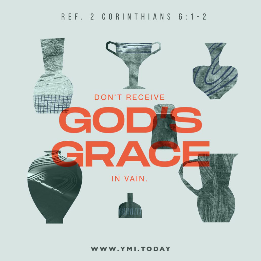 Don't receive God's grace in vain (Ref. 2 Corinthians 6:1-2)